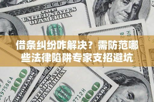 武汉借条纠纷咋解决？需防范哪些法律陷阱专家支招避坑