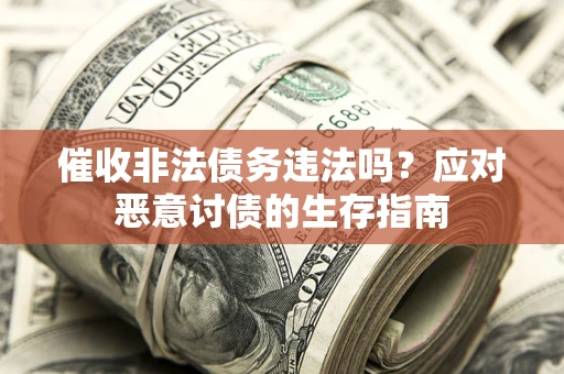 武汉催收非法债务违法吗？应对恶意讨债的生存指南