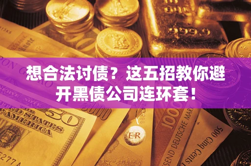 武汉想合法讨债？这五招教你避开黑债公司连环套！