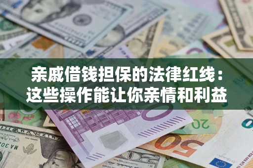 武汉亲戚借钱担保的法律红线：这些操作能让你亲情和利益两不误