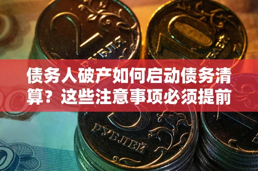 武汉债务人破产如何启动债务清算？这些注意事项必须提前知道