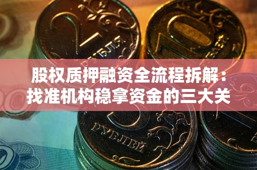 武汉股权质押融资全流程拆解：找准机构稳拿资金的三大关键