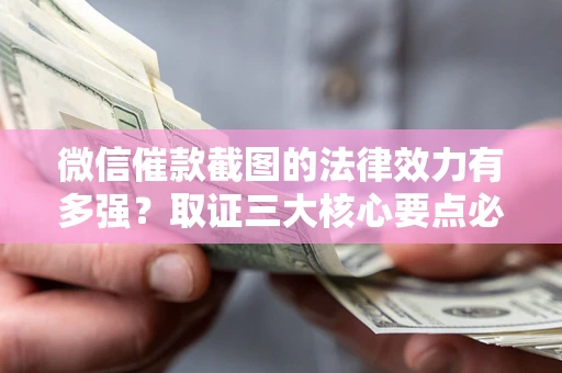 武汉微信催款截图的法律效力有多强？取证三大核心要点必须知道！