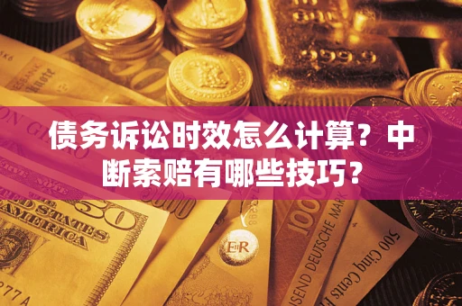 武汉债务诉讼时效怎么计算？中断索赔有哪些技巧？