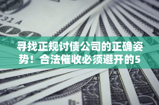 武汉寻找正规讨债公司的正确姿势！合法催收必须避开的5大雷区
