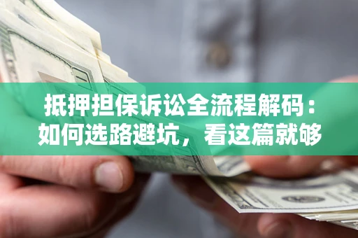 武汉抵押担保诉讼全流程解码：如何选路避坑，看这篇就够了