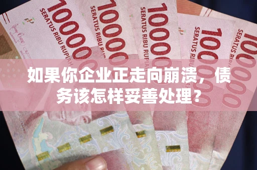 武汉如果你企业正走向崩溃，债务该怎样妥善处理？