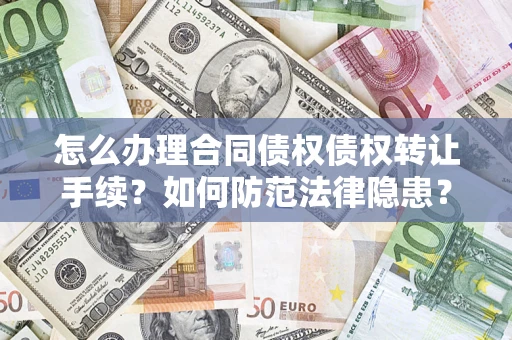 武汉怎么办理合同债权债权转让手续？如何防范法律隐患？