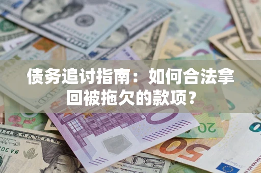 武汉债务追讨指南：如何合法拿回被拖欠的款项？