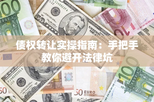 武汉债权转让实操指南：手把手教你避开法律坑