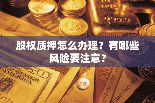 武汉股权质押怎么办理？有哪些风险要注意？