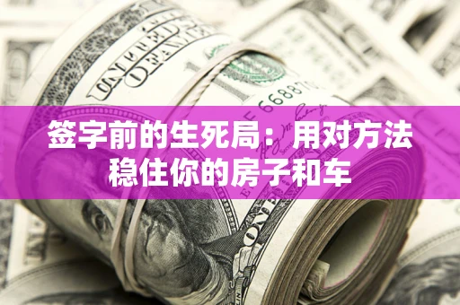 武汉签字前的生死局：用对方法稳住你的房子和车