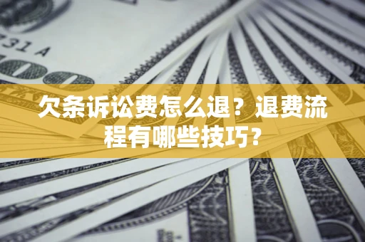 武汉欠条诉讼费怎么退？退费流程有哪些技巧？