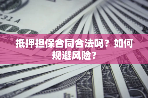 武汉抵押担保合同合法吗？如何规避风险？