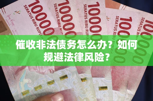 武汉催收非法债务怎么办？如何规避法律风险？
