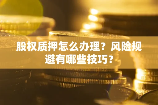 武汉股权质押怎么办理？风险规避有哪些技巧？
