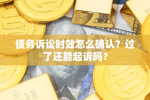 武汉债务诉讼时效怎么确认？过了还能起诉吗？