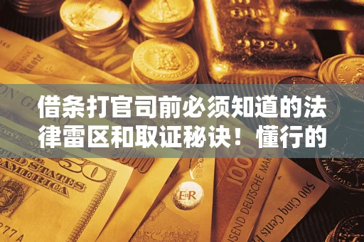 武汉借条打官司前必须知道的法律雷区和取证秘诀！懂行的人已经留好这些证据