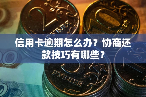 武汉信用卡逾期怎么办？协商还款技巧有哪些？