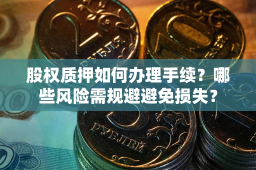 武汉股权质押如何办理手续？哪些风险需规避避免损失？