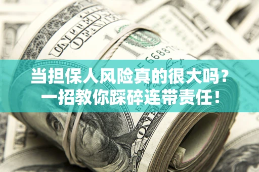 武汉当担保人风险真的很大吗？一招教你踩碎连带责任！