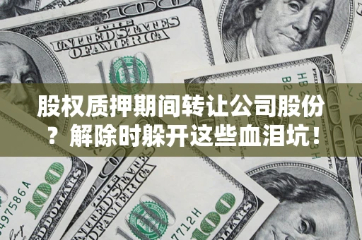 武汉股权质押期间转让公司股份？解除时躲开这些血泪坑！
