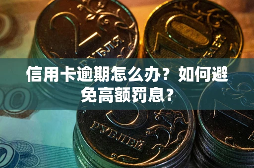 武汉信用卡逾期怎么办？如何避免高额罚息？