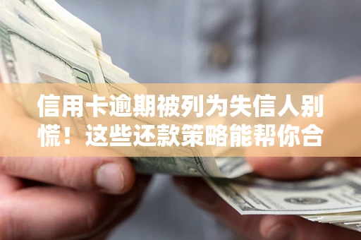 武汉信用卡逾期被列为失信人别慌！这些还款策略能帮你合法止损