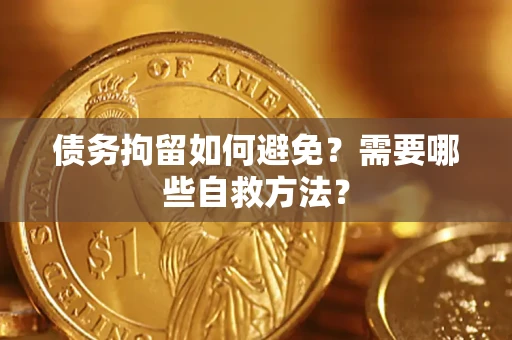 武汉债务拘留如何避免？需要哪些自救方法？