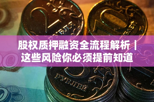 武汉股权质押融资全流程解析｜这些风险你必须提前知道