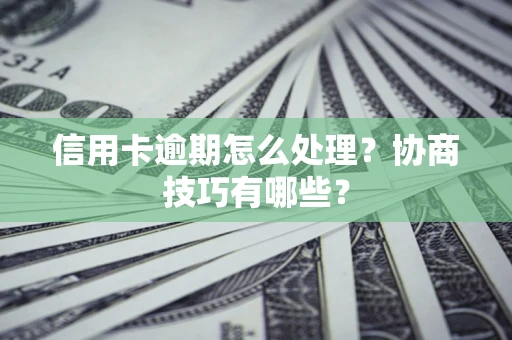 武汉信用卡逾期怎么处理？协商技巧有哪些？