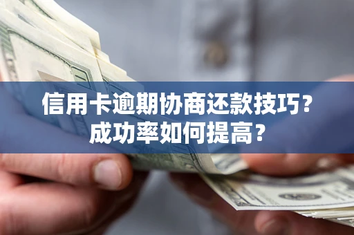 武汉信用卡逾期协商还款技巧？成功率如何提高？