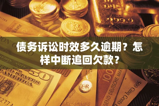 武汉债务诉讼时效多久逾期？怎样中断追回欠款？