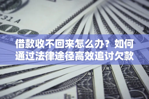 武汉借款收不回来怎么办?如何通过法律途径高效追讨欠款? 武汉借款收不回来怎么办?如何通过法律途径高效追讨欠款?