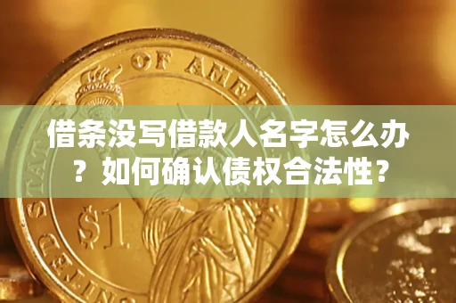 武汉借条没写借款人名字怎么办？如何确认债权合法性？