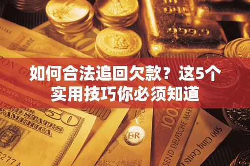 武汉如何合法追回欠款？这5个实用技巧你必须知道