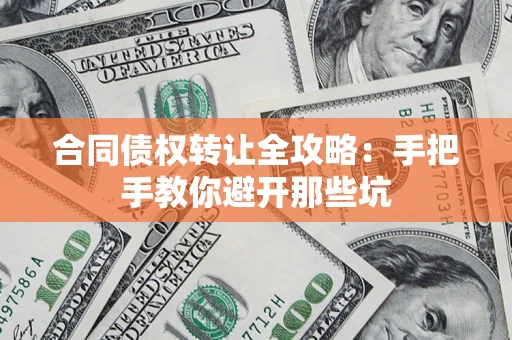 武汉合同债权转让全攻略：手把手教你避开那些坑