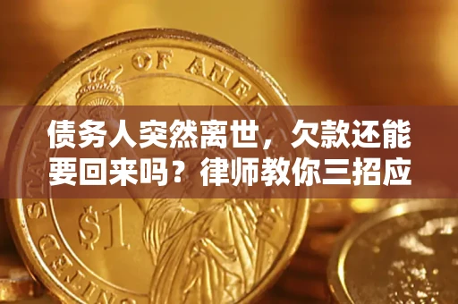 武汉债务人突然离世，欠款还能要回来吗？律师教你三招应对