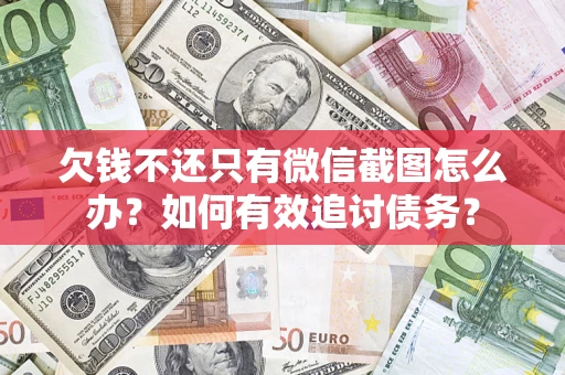 武汉欠钱不还只有微信截图怎么办？如何有效追讨债务？