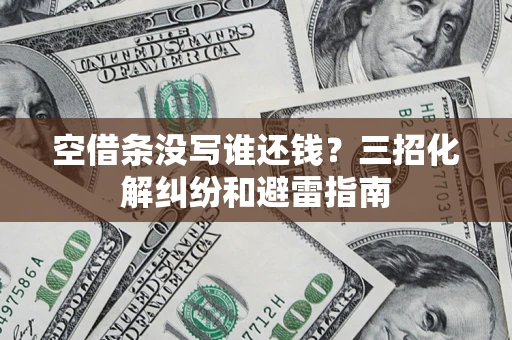 武汉空借条没写谁还钱？三招化解纠纷和避雷指南