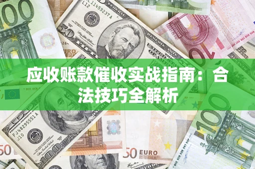 武汉应收账款催收实战指南：合法技巧全解析