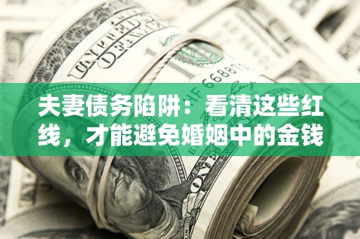 武汉夫妻债务陷阱：看清这些红线，才能避免婚姻中的金钱危机