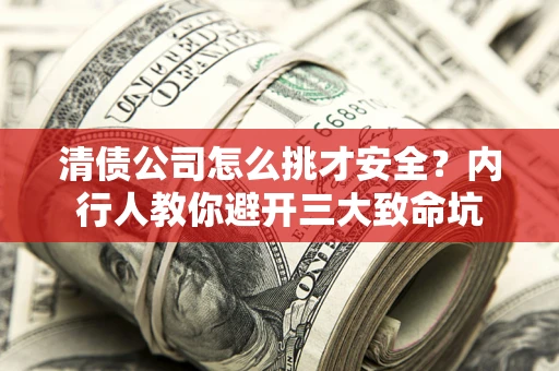武汉清债公司怎么挑才安全?内行人教你避开三大致命坑 武汉清债公司怎么挑才安全?内行人教你避开三大致命坑