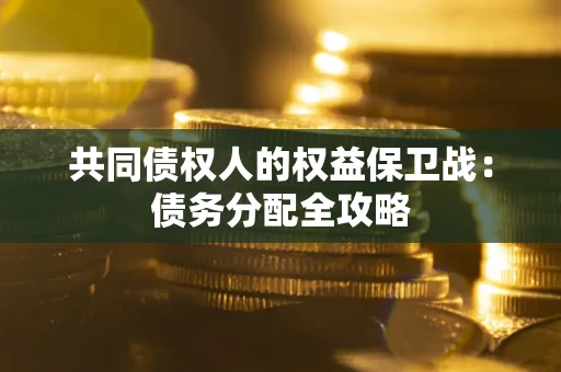 武汉共同债权人的权益保卫战：债务分配全攻略
