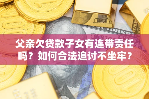 武汉父亲欠贷款子女有连带责任吗？如何合法追讨不坐牢？