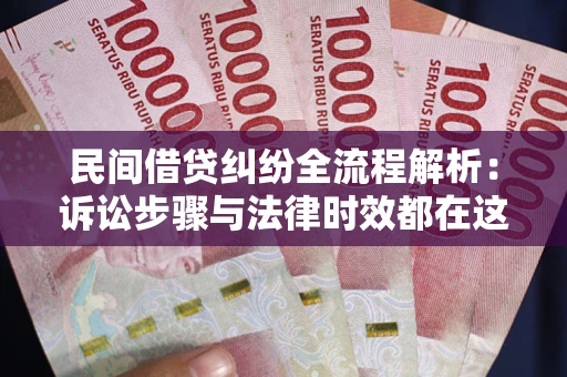 武汉民间借贷纠纷全流程解析：诉讼步骤与法律时效都在这儿了