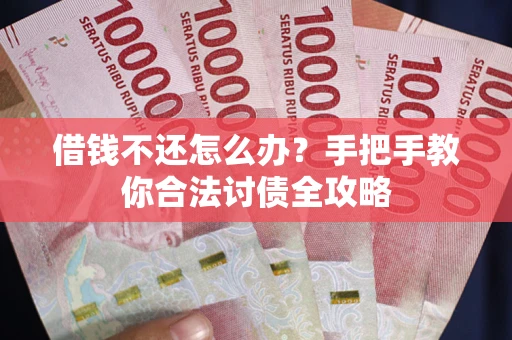 武汉借钱不还怎么办？手把手教你合法讨债全攻略