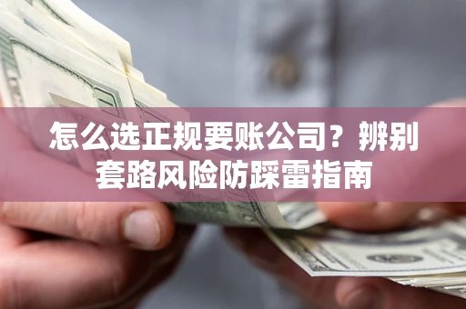 武汉怎么选正规要账公司？辨别套路风险防踩雷指南