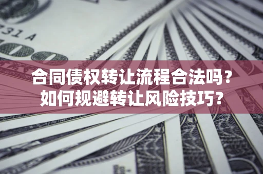 武汉合同债权转让流程合法吗？如何规避转让风险技巧？