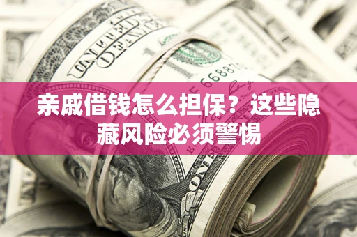 武汉亲戚借钱怎么担保？这些隐藏风险必须警惕